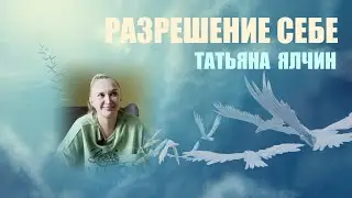 РАЗРЕШЕНИЕ СЕБЕ  УНИВЕРСАЛЬНЫЙ КОНТАКТЕР  ТАТЬЯНА ЯЛЧИН часть 2