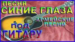 ПЕСНЯ СИНИЕ ГЛАЗА | АРМЕЙСКИЕ ПЕСНИ | ПОД ГИТАРУ