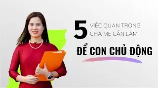 5 việc cha mẹ cần làm để CON CHỦ ĐỘNG HỌC | Nguyễn Thị Lanh