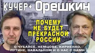 Почему не будет прекрасной России. Орешкин о Чубайсе, Немцове, Кириенко, Путине, Навальном. Кучер +