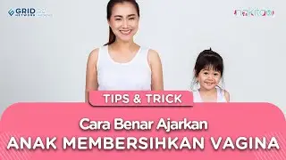 Penting! Ini Cara yang Benar dan Tepat Ajarkan Anak Membersihkan Vagina