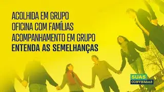Entenda as SEMELHANÇAS: ACOLHIDA EM GRUPO X OFICINA COM FAMÍLIAS X ACOMPANHAMENTO EM GRUPO