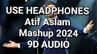 Atif Aslam || Mashup 2024  || Romantic Bolywood Songs (9D AUDIO) 🎧