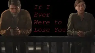 If I Ever Were to Lose You | The Last of Us Part 2 Tribute | Joel's Song to Ellie