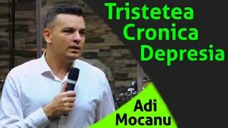 Adi Mocanu - Tristetea cronica - Depresia | Predici 2021