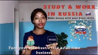 Study & Work in Russia || Turn your hustle into a full time business in Russia || PART 2