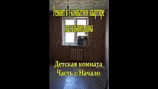 Ремонт 3-комнатной квартиры в панельном доме своими руками. Детская комната  Часть 1: Начало