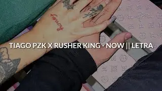 TIAGO PZK X RUSHER KING - NOW 💔 || LETRA