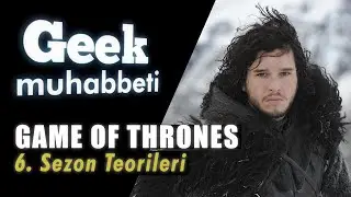 GAME OF THRONES - Geek Muhabbeti - 6. Sezon Teorileri