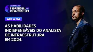 Aula 4: As habilidades indispensáveis do analista de infraestrutura em 2024.
