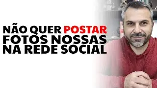Não quer postar fotos nossas na rede social
