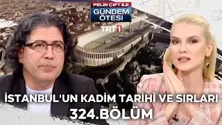 Pelin Çift ile Gündem Ötesi 324. Bölüm - İstanbul'un Kadim Tarihi ve Sırları