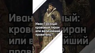 Иван Грозный: кровавый тиран или величайший правитель?