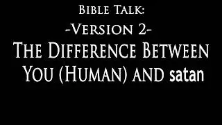 Bible Talk - (Version 2) The Difference Between You and satan