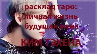 РАСКЛАД ТАРО: ЛИЧНАЯ ЖИЗНЬ КИМ ТЭХЕНА BTS, ЕГО БУДУЩАЯ ЖЕНА