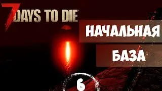 НАЧАЛЬНАЯ БАЗА - #6 7 DAYS TO DIE (20 alpha) ПРОХОЖДЕНИЕ