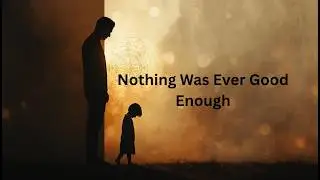 If Nothing You Did Was Ever Good Enough, Watch This