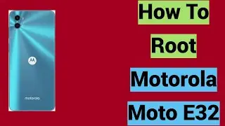 How To Root Motorola Moto E32