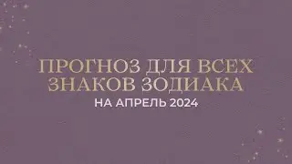 ПРОГНОЗ НА АПРЕЛЬ 2024 ДЛЯ ВСЕХ ЗНАКОВ ЗОДИАКА