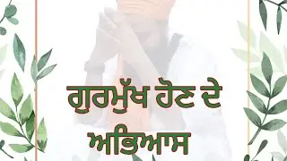 ਗੁਰਮੁੱਖ ਹੋਣ ਦੇ ਅਭਿਆਸ। By: Khalsa Ji