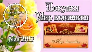 ❤️ МИР ВЫШИВКИ ~ ПОКУПКИ В МАЕ ❤️