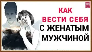КАК ВЕСТИ СЕБЯ С ЖЕНАТЫМ МУЖЧИНОЙ