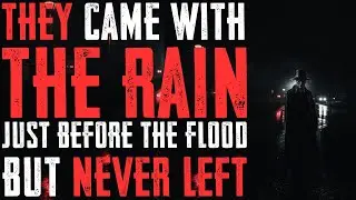 They came with the rain, just before the flood…. But they never really left