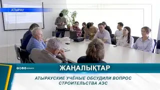 АТЫРАУСКИЕ УЧЁНЫЕ ОБСУДИЛИ ВОПРОС СТРОИТЕЛЬСТВА АЭС