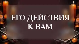 ЕГО ДЕЙСТВИЯ К ВАМ💯Будут ли? И какие?🔥