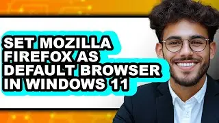 How to Set Mozilla Firefox as Default Browser in Windows 11 2025 - Full Guide