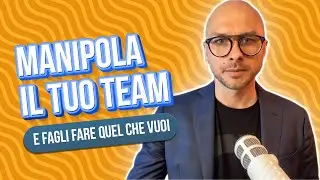 Come manipolare il tuo team (e fargli fare ciò che vuoi)