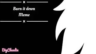 Burn it down ||MEME|| (original) ft. Big C aura