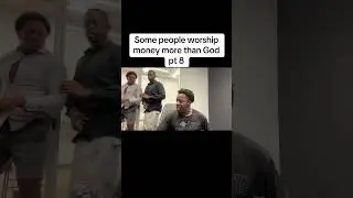 Some people worship money more than God pt 8