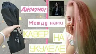 [Айскрин]~Между нами(кавер на укулеле)