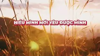 HIỂU MÌNH MỚI YÊU ĐƯỢC MÌNH
