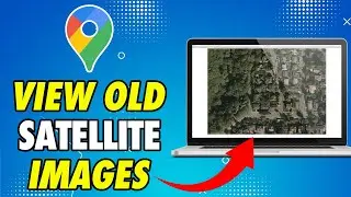 How to View Old Google Maps Satellite Images