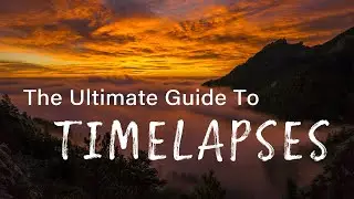 The Ultimate Guide to TIMELAPSES! Start to Finish: Plan, Shoot, Edit.