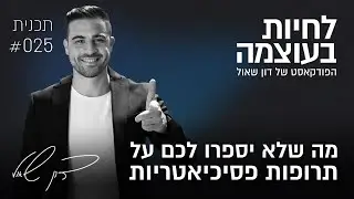 מה שלא יספרו לכם על תרופות פסיכיאטריות | פרק 25 | פודקאסט לחיות בעוצמה עם דון שאול