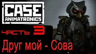 CASE Animatronics. Друг мой - Сова. Прохождение часть 3
