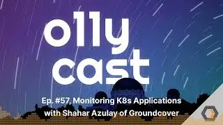 o11ycast - Ep. #57, Monitoring K8s Applications with Shahar Azulay of Groundcover