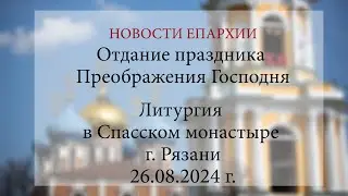 Отдание праздника Преображения Господня. Литургия в Спасском монастыре г. Рязани (26.08.2024 г.)