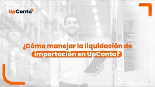 ¿Cómo manejar la liquidación de importación en UpConta?