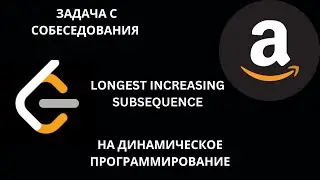Задача с собеседования в Amazon. Leetcode 300.  Longest Increasing Subsequence.