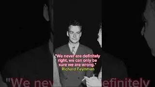 "We never are definitely right, we can only be sure we are wrong." Richard P. Feynman
