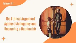 111. The Ethical Argument Against Monogamy, and Becoming a Dominatrix with Mistress Sybil Fury
