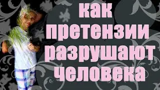 КАК ПРЕТЕНЗИИ РАЗРУШАЮТ ЧЕЛОВЕКА / Наталья Волкова 18+