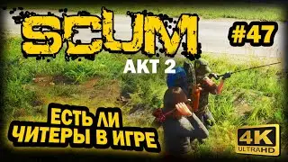 SCUM ➤ 4К. АКТ 2. Глава 47: ЧИТЫ НА ИГРУ | СКАМ 2023 | РЕЙД ЧИТЕРАМИ БАЗЫ.
