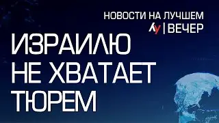 Израилю не хватает тюрем \\ вечерний выпуск новостей на Лучшем радио от 01 июля 2024