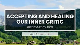 A Guided Meditation for Accepting and Healing Our Inner Critic with Dr. Kate Truitt