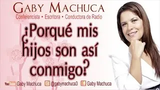 Por Qué Mis Hijos Son Así Conmigo? Con Gaby Machuca